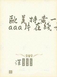 欧美特黄一级aaaa片在线看