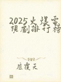 2025火爆电视剧排行榜前十名