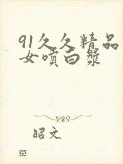 91久久精品美女喷白浆