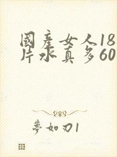 国产女人18毛片水真多60分钟