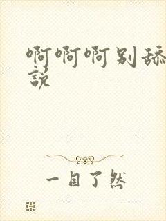 啊啊啊别舔了小说