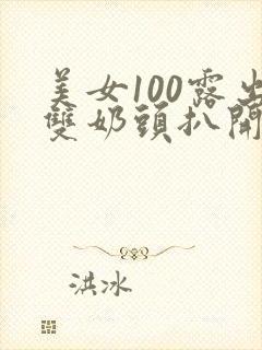 美女100露出双奶头扒开尿口