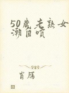 50岁老熟女高潮自喷