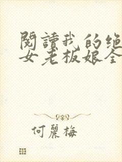 阅读我的绝色美女老板娘全文