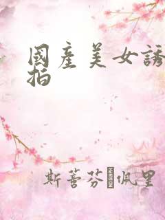 国产美女诱惑自拍