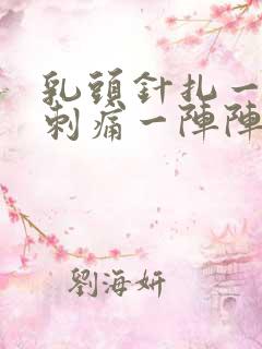 乳头针扎一样的刺痛一阵阵的