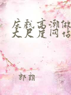 床戏高潮做进去大尺度网站