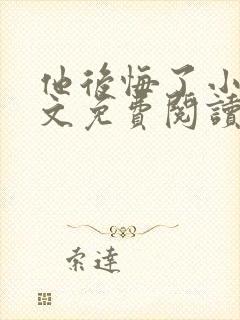 他后悔了小说全文免费阅读