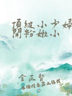 顶级小少妇的扒开粉嫩小