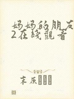 妈妈的朋友电影2在线观看