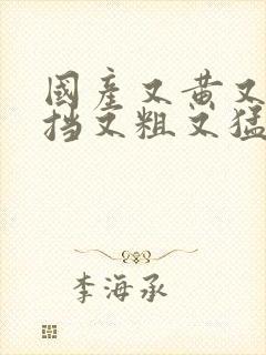 国产又黄又无遮挡又粗又猛