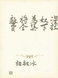 敌将为奴漫画免费全集下拉式漫画