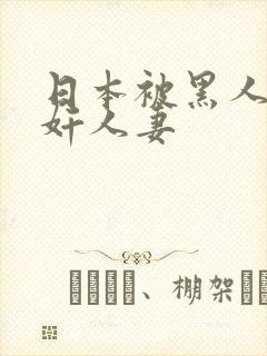 日本被黑人强伦奸人妻