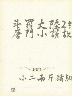 斗罗大陆2绝世唐门小说故事大概