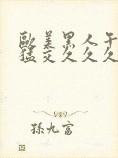 欧美黑人午夜性猛交久久久