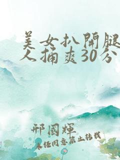 美女扒开腿让男人捅爽30分钟