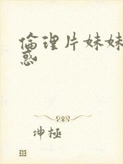 伦理片妹妹的诱惑