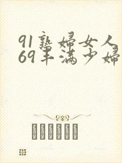 91熟妇女人妻69丰满少妇
