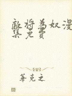 敌将为奴漫画全集免费