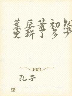 叶辰萧初然最快更新了多少章