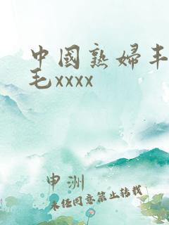 中国熟妇丰满多毛xxxx