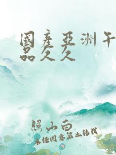 国产亚洲午夜精品久久