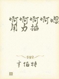 啊啊啊啊嗯嗯嗯用力插