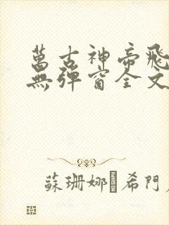 万古神帝飞天鱼无弹窗全文免费阅读