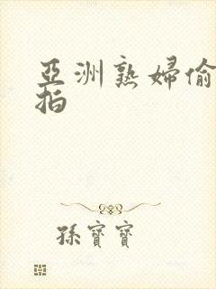 亚洲熟妇偷拍自拍