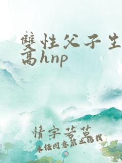 双性父子生子文高hnp