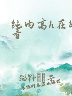 纯肉高h在线观看