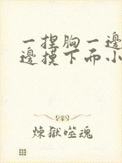 一捏胸一边亲一边摸下面小说