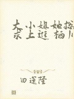 大小姐她总是不求上进 栖川