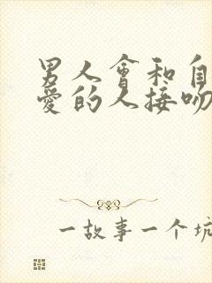 男人会和自己不爱的人接吻吗