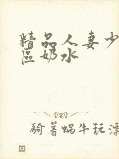 精品人妻少妇二区奶水