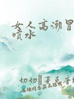 女人高潮冒白浆喷水