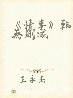 《情事》韩世雅无删减