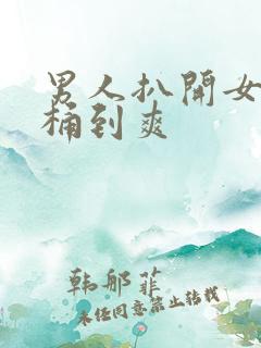 男人扒开女人腿桶到爽