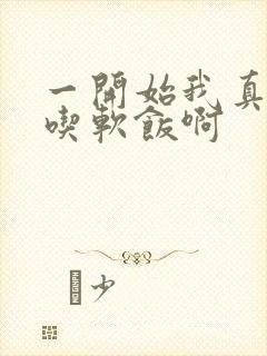 一开始我真没想吃软饭啊