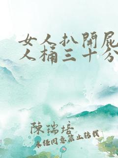 女人扒开屁股让人桶三十分钟