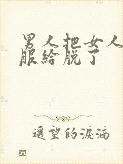 男人把女人的衣服给脱了