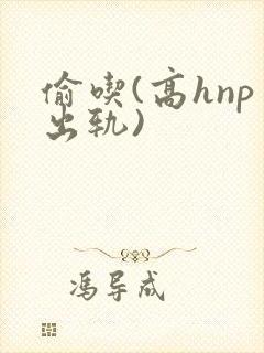 偷吃(高hnp出轨)
