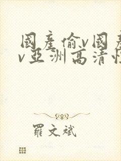 国产偷v国产偷v亚洲高清性色