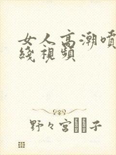 女人高潮喷水在线视频