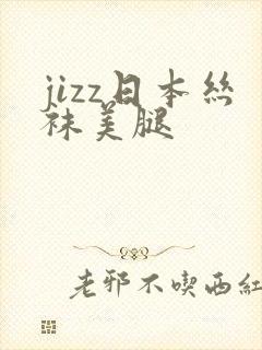 jizz日本丝袜美腿