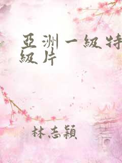 亚洲一级特黄1级片