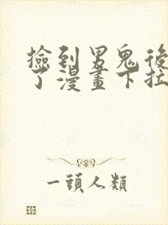 捡到男鬼后脱单了漫画下拉式