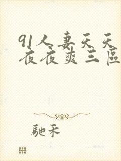 91人妻天天爽夜夜爽三区