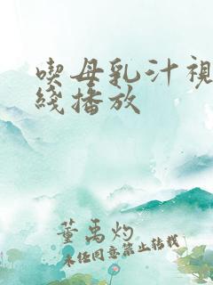 吃母乳汁视频在线播放