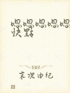 嗯嗯嗯嗯嗯嗯嗯快点